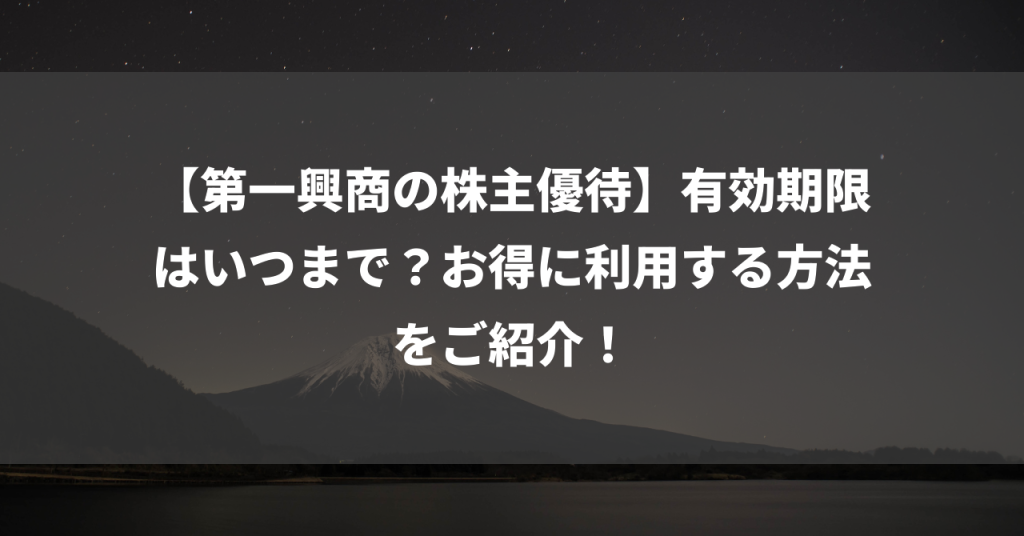 【第一興商の株主優待】有効期限はいつまで？お得に利用する方法をご紹介！